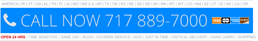 AMERICA | RI | VT | GA | AL | TN | FL | IA | MO | MS |LA | AR | TX | OK | KS | NE | SD | ND | MI | MN | MT | WY | CO | NM | AZ | UT | ID | NV | CA | OR   OPEN 24 HRS | TIME SENSITIVE | SAME DAY | RUSH | COURIER SERVICE | AOG | JUST IN TIME | CRITICAL DELIVERY | HAND CARRY | SHIPPING 