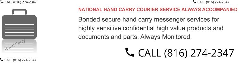 NATIONAL HAND CARRY COURIER SERVICE ALWAYS ACCOMPANIED  Bonded secure hand carry messenger services for  highly sensitive confidential high value products and  documents and parts. Always Monitored.