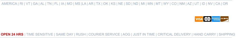 AMERICA | RI | VT | GA | AL | TN | FL | IA | MO | MS |LA | AR | TX | OK | KS | NE | SD | ND | MI | MN | MT | WY | CO | NM | AZ | UT | ID | NV | CA | OR   OPEN 24 HRS | TIME SENSITIVE | SAME DAY | RUSH | COURIER SERVICE | AOG | JUST IN TIME | CRITICAL DELIVERY | HAND CARRY | SHIPPING 