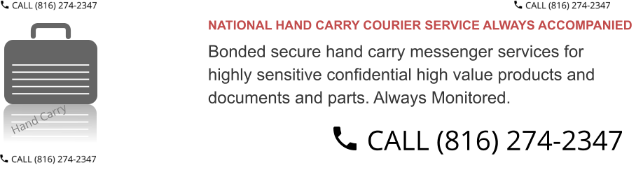 NATIONAL HAND CARRY COURIER SERVICE ALWAYS ACCOMPANIED  Bonded secure hand carry messenger services for  highly sensitive confidential high value products and  documents and parts. Always Monitored.
