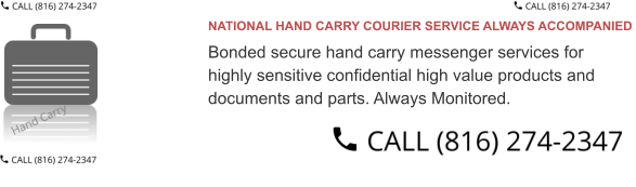 NATIONAL HAND CARRY COURIER SERVICE ALWAYS ACCOMPANIED  Bonded secure hand carry messenger services for  highly sensitive confidential high value products and  documents and parts. Always Monitored.